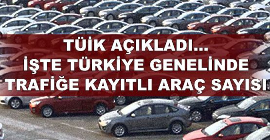  TÜİK açıkladı... İşte Türkiye genelinde trafiğe kayıtlı araç sayısı