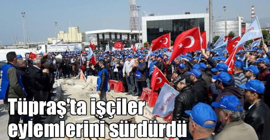 Tüpraş'ta işçiler eylemlerini sürdürdü