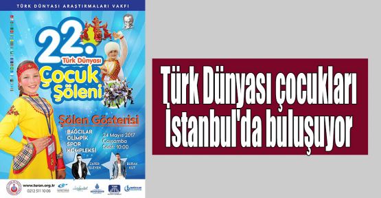  Türk Dünyası çocukları İstanbul'da buluşuyor