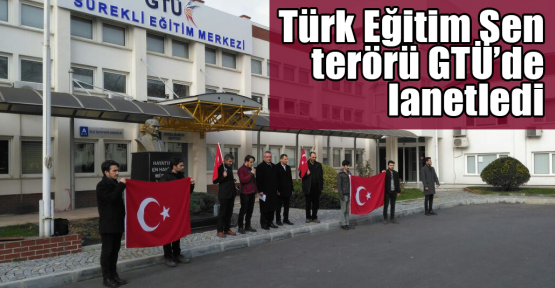 Türk Eğitim Sen terörü GTÜ’de lanetledi