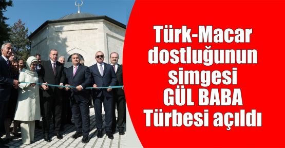   Türk-Macar dostluğunun simgesi Gül Baba Türbesi açıldı