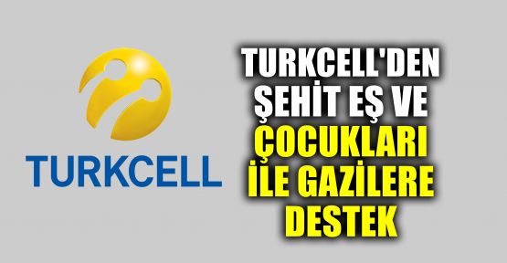  Turkcell'den, şehit eş ve çocukları ile gazilere destek 