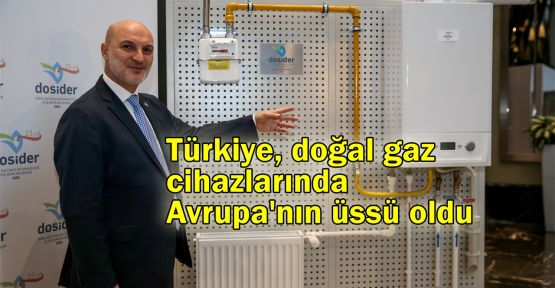  Türkiye, doğal gaz cihazlarında Avrupa'nın üssü oldu