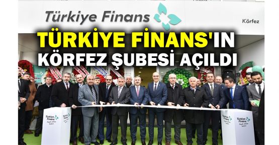  Türkiye Finans'ın Körfez Şubesi açıldı