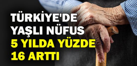  Türkiye'de yaşlı nüfus 5 yılda yüzde 16 arttı