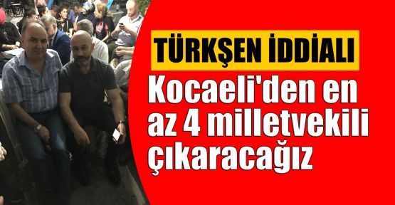   Türkşen: Kocaeli'den en az 4 milletvekili çıkaracağız