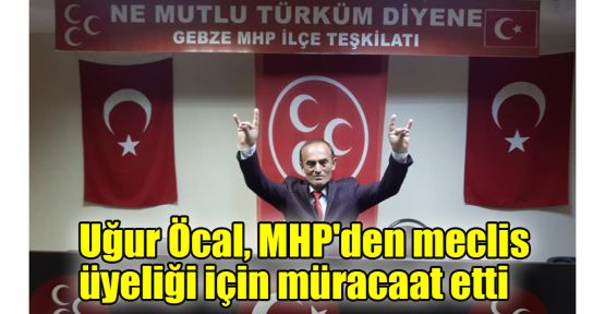  Uğur Öcal MHP'den meclis üyeliği için müracaat etti