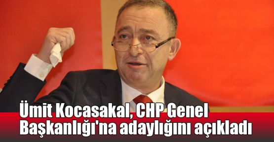  Ümit Kocasakal, CHP Genel Başkanlığı'na adaylığını açıkladı