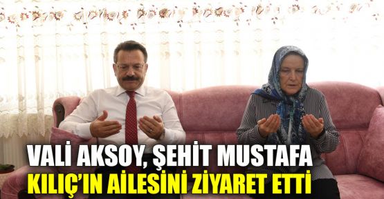  Vali Aksoy, Şehit Mustafa Kılıç’ın ailesini ziyaret etti