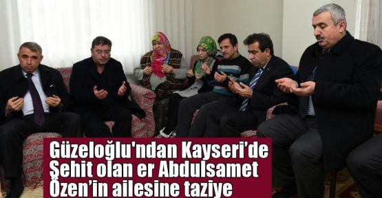 Vali Güzeloğlu'ndan Kayseri’de Şehit olan er Abdulsamet Özen’in ailesine taziye