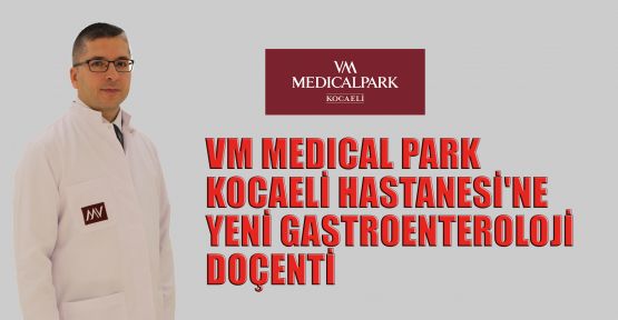 VM MEDICAL PARK Kocaeli Hastanesi'ne yeni Gastroenteroloji doçenti