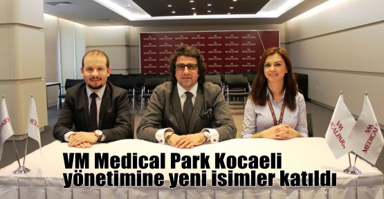 VM Medical Park Kocaeli yönetimine yeni isimler katıldı