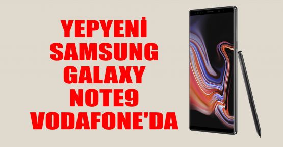 Yepyeni Samsung Galaxy Note9 Vodafone'da