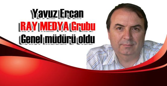  Yavuz Ercan RAY MEDYA Grubu Genel Müdürü oldu