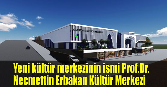 Yeni kültür merkezinin ismi Prof.Dr. Necmettin Erbakan Kültür Merkezi