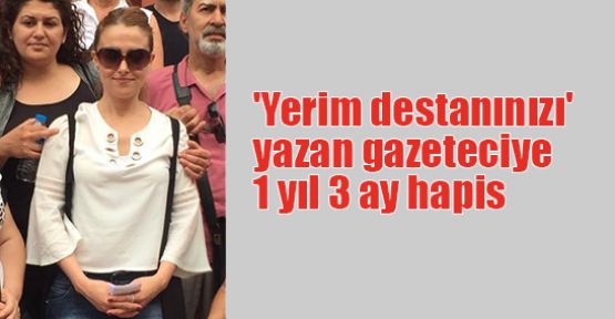  'Yerim destanınızı' yazan gazeteciye 1 yıl 3 ay hapis
