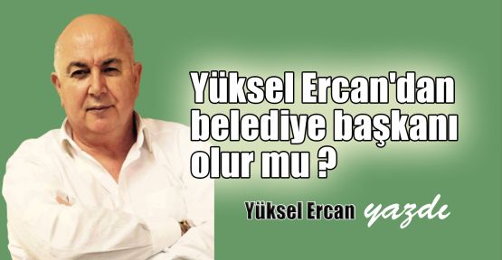  Yüksel Ercan'dan belediye başkanı olur mu ?