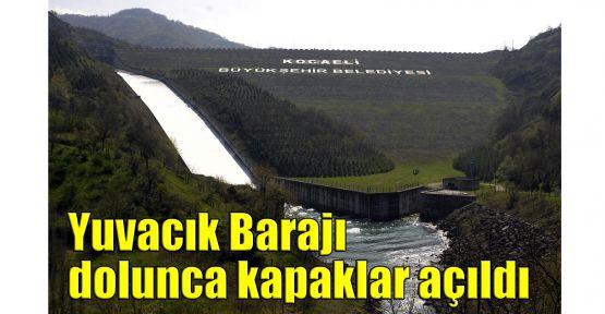   Yuvacık Barajı dolunca kapaklar açıldı